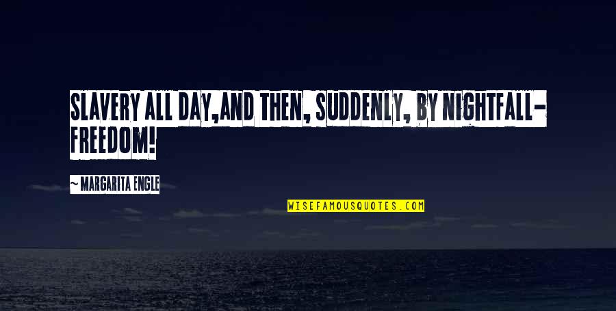 History All Day Quotes By Margarita Engle: Slavery all day,and then, suddenly, by nightfall- freedom! History All Day Quotes By Margarita Engle: Slavery all day,and then, suddenly, by nightfall- freedom!