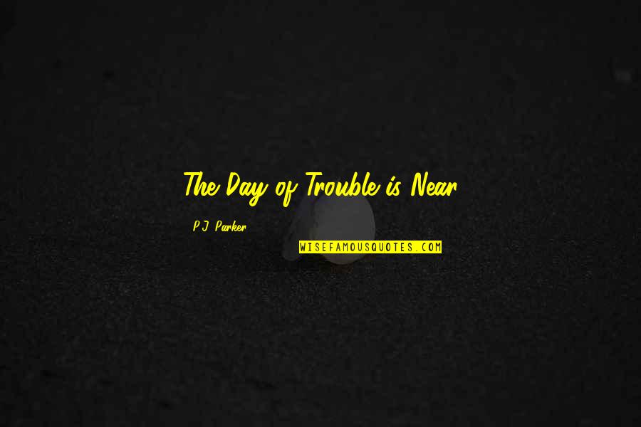 History All Day Quotes By P.J. Parker: The Day of Trouble is Near History All Day Quotes By P.J. Parker: The Day of Trouble is Near