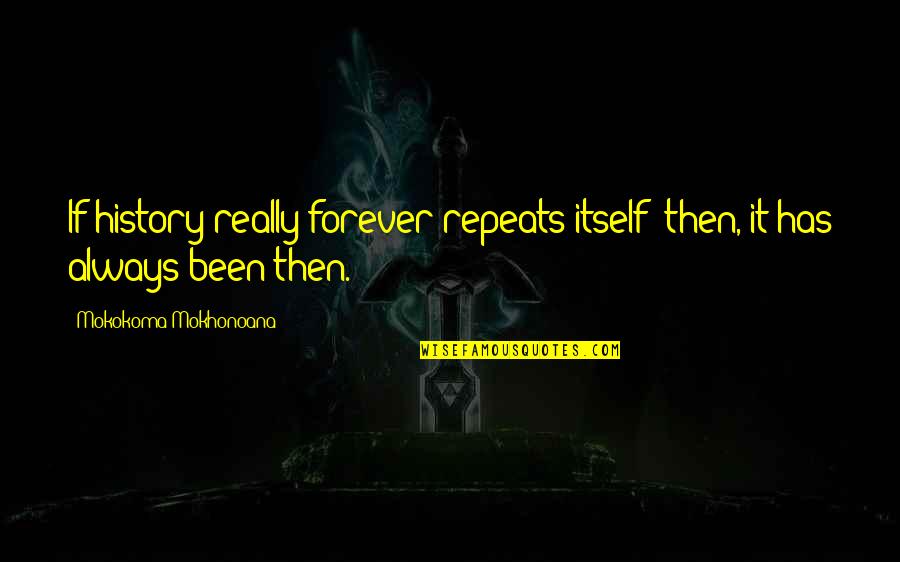 History Always Repeats Itself Quotes By Mokokoma Mokhonoana: If history really forever repeats itself: then, it History Always Repeats Itself Quotes By Mokokoma Mokhonoana: If history really forever repeats itself: then, it
