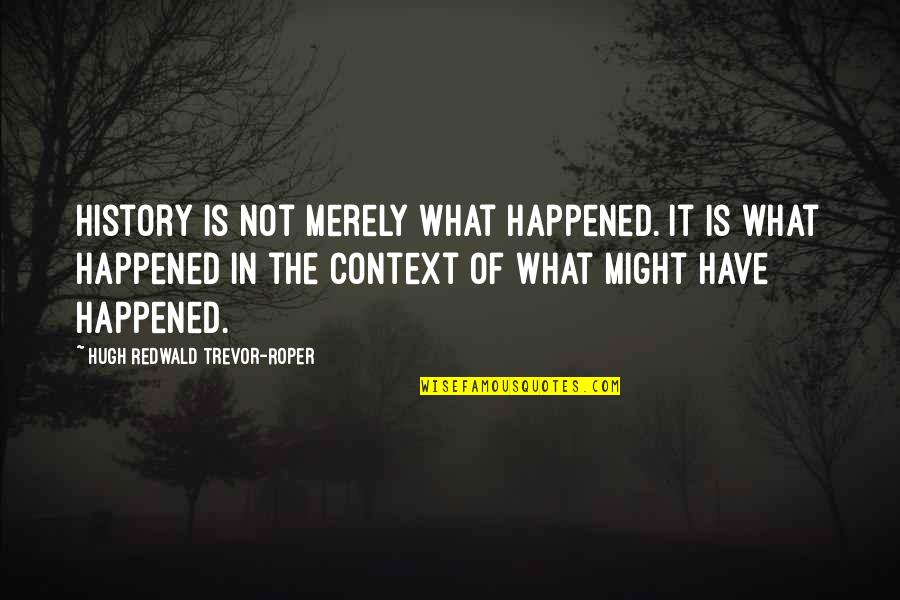 History And Context Quotes By Hugh Redwald Trevor-Roper: History is not merely what happened. It is