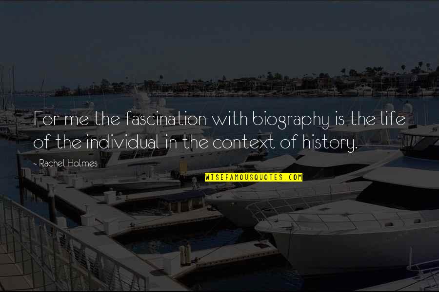 History And Context Quotes By Rachel Holmes: For me the fascination with biography is the