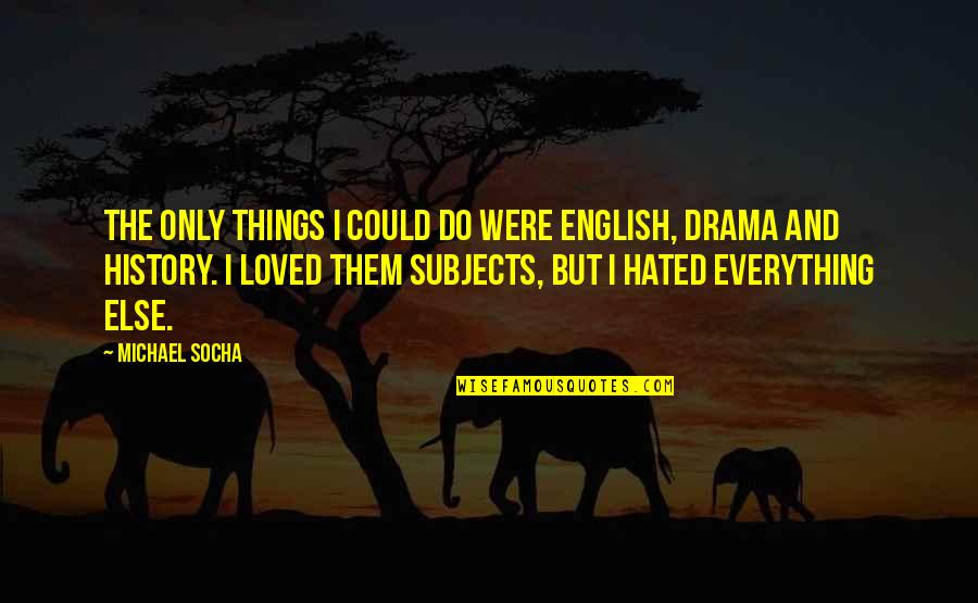 History And English Quotes By Michael Socha: The only things I could do were English, History And English Quotes By Michael Socha: The only things I could do were English,