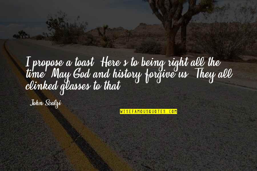 History And God Quotes By John Scalzi: I propose a toast. Here's to being right History And God Quotes By John Scalzi: I propose a toast. Here's to being right