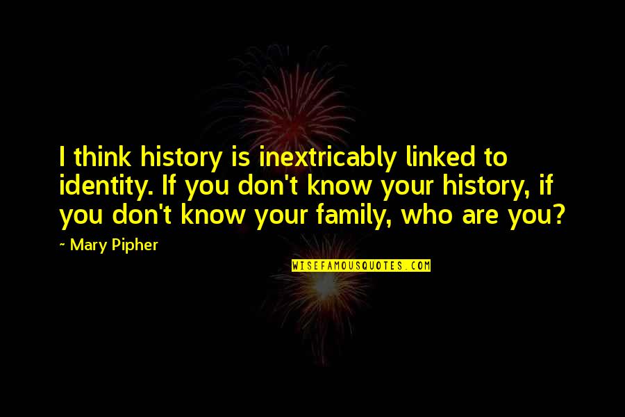 History And Identity Quotes By Mary Pipher: I think history is inextricably linked to identity. History And Identity Quotes By Mary Pipher: I think history is inextricably linked to identity.
