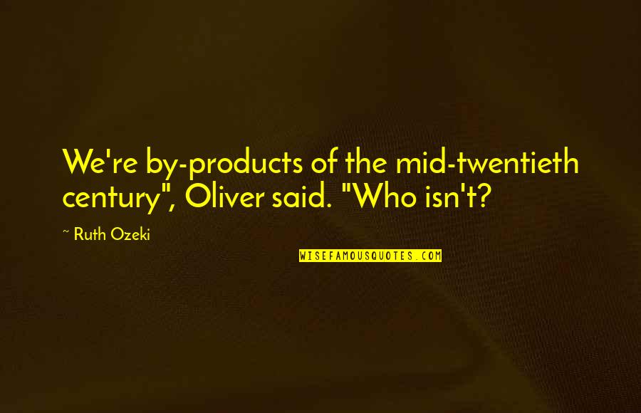 History And Identity Quotes By Ruth Ozeki: We're by-products of the mid-twentieth century", Oliver said.