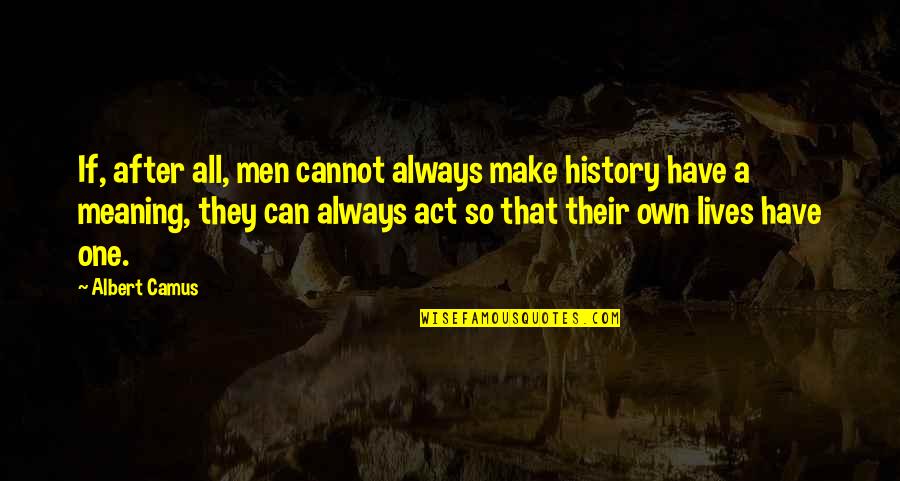 History And Its Meaning Quotes By Albert Camus: If, after all, men cannot always make history