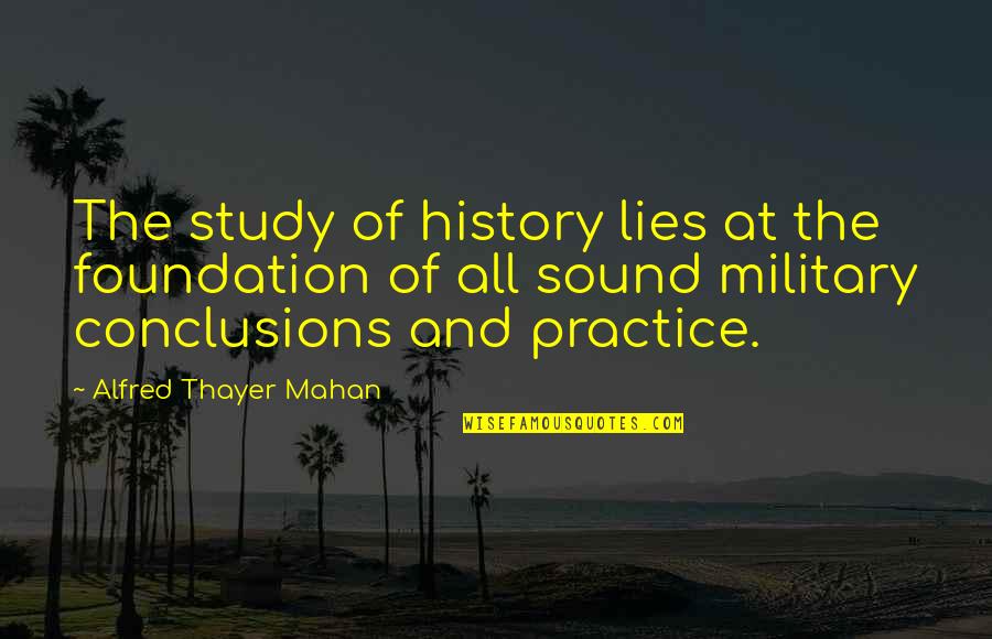 History And Lies Quotes By Alfred Thayer Mahan: The study of history lies at the foundation History And Lies Quotes By Alfred Thayer Mahan: The study of history lies at the foundation