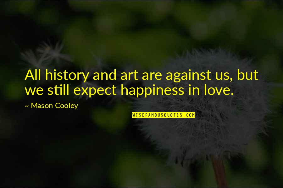 History And Love Quotes By Mason Cooley: All history and art are against us, but
