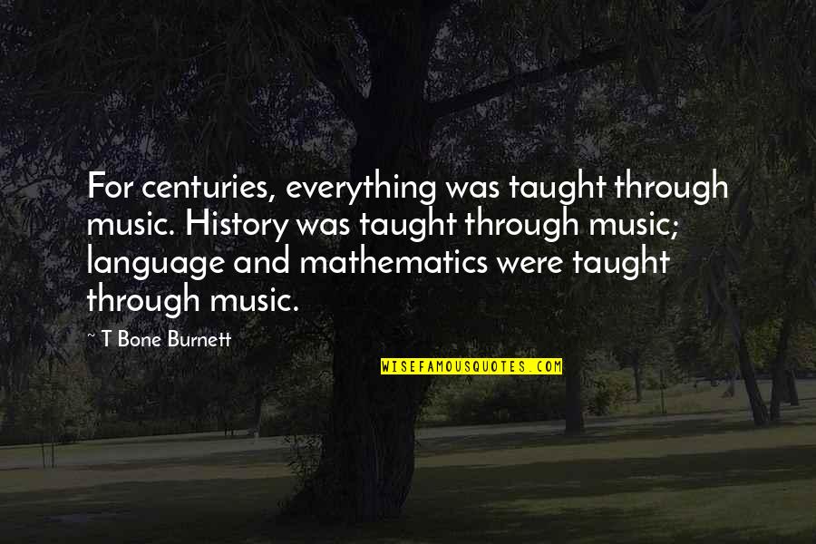 History And Music Quotes By T Bone Burnett: For centuries, everything was taught through music. History