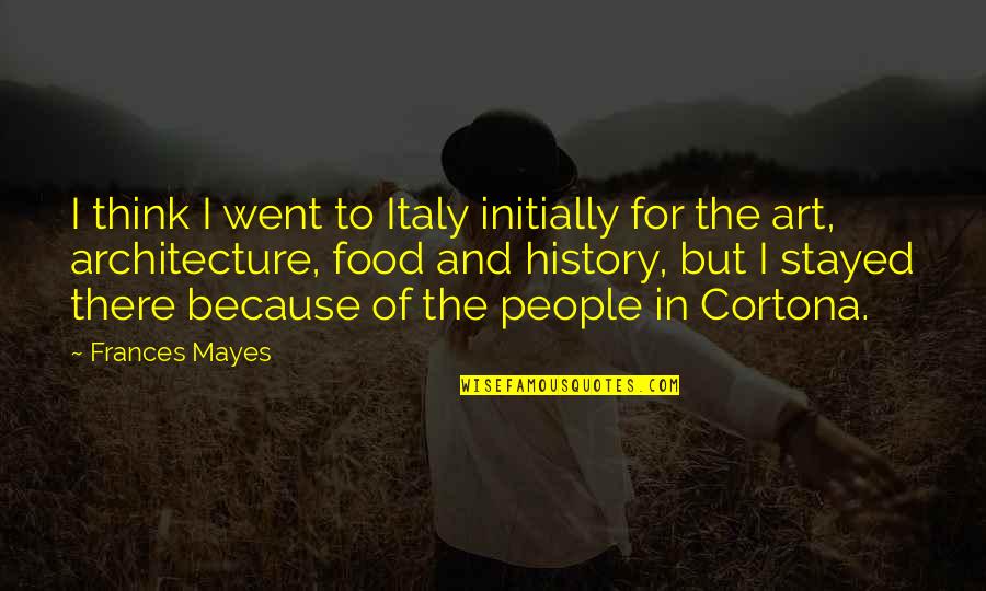 History And People Quotes By Frances Mayes: I think I went to Italy initially for