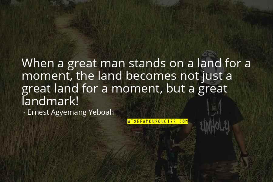 History And Politics Quotes By Ernest Agyemang Yeboah: When a great man stands on a land
