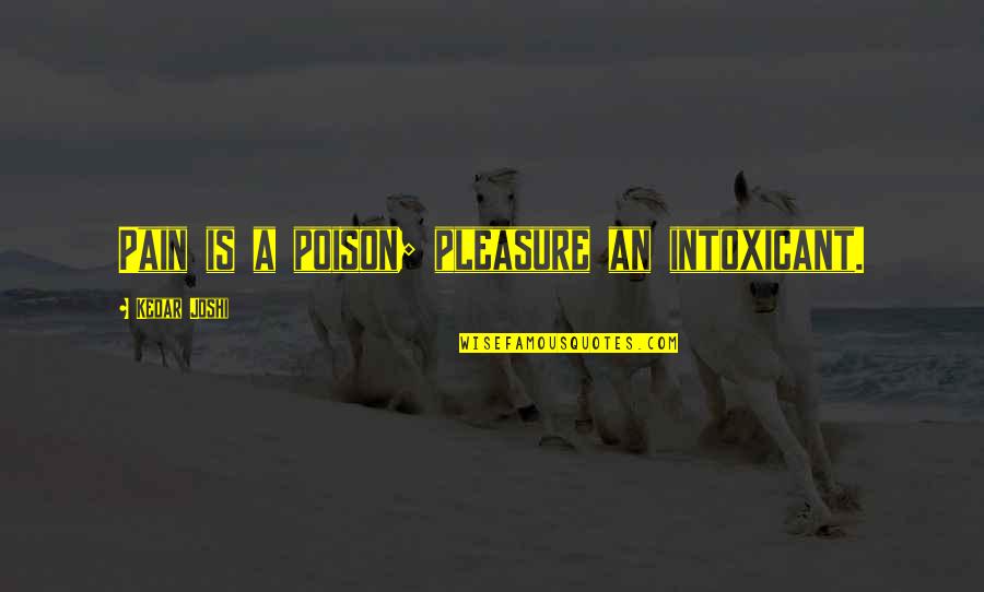 History And Pop Culture Quotes By Kedar Joshi: Pain is a poison; pleasure an intoxicant. History And Pop Culture Quotes By Kedar Joshi: Pain is a poison; pleasure an intoxicant.