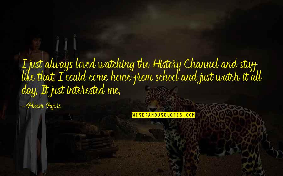 History And Quotes By Akeem Ayers: I just always loved watching the History Channel