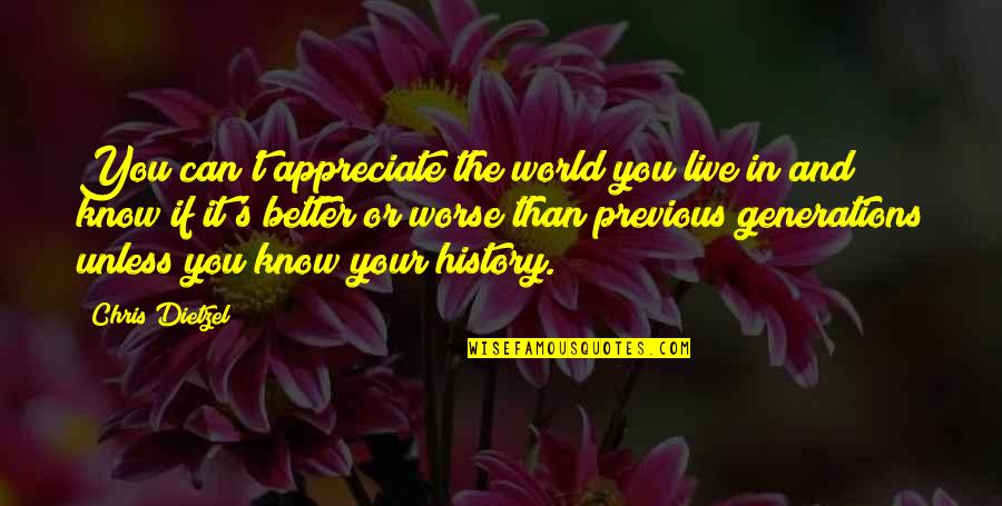 History And Quotes By Chris Dietzel: You can't appreciate the world you live in