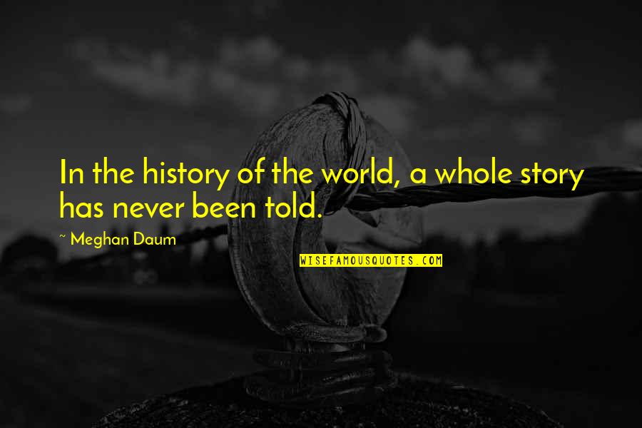 History And Storytelling Quotes By Meghan Daum: In the history of the world, a whole