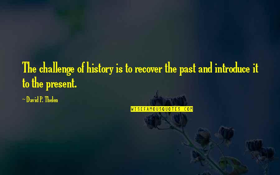 History And The Past Quotes By David P. Thelen: The challenge of history is to recover the