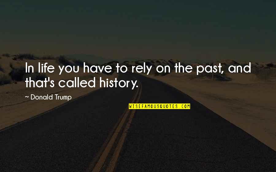 History And The Past Quotes By Donald Trump: In life you have to rely on the