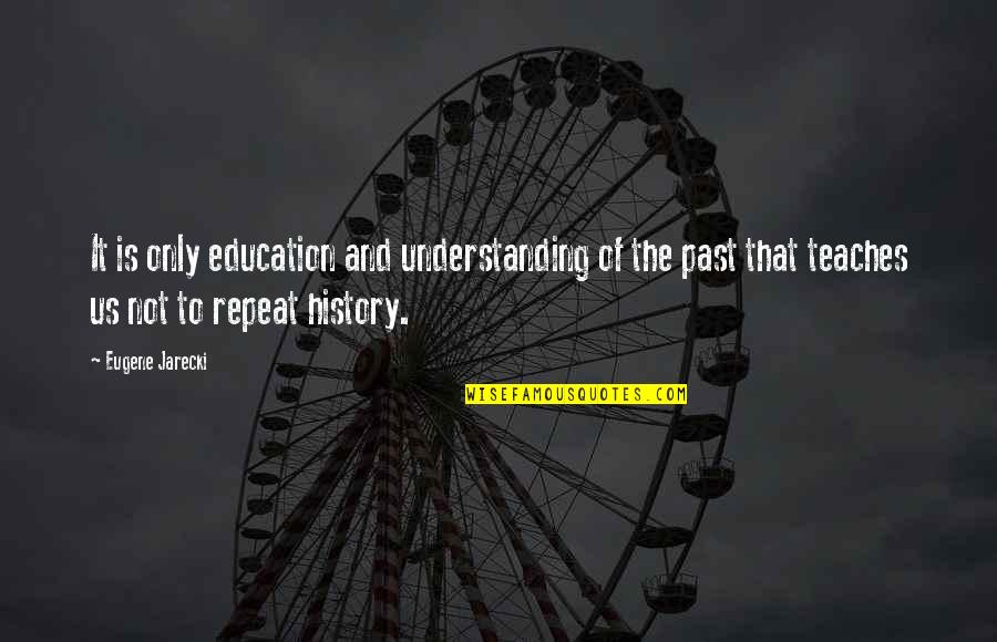 History And The Past Quotes By Eugene Jarecki: It is only education and understanding of the