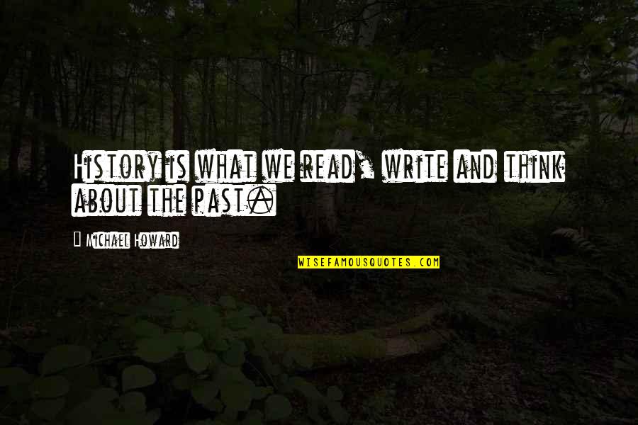 History And The Past Quotes By Michael Howard: History is what we read, write and think History And The Past Quotes By Michael Howard: History is what we read, write and think