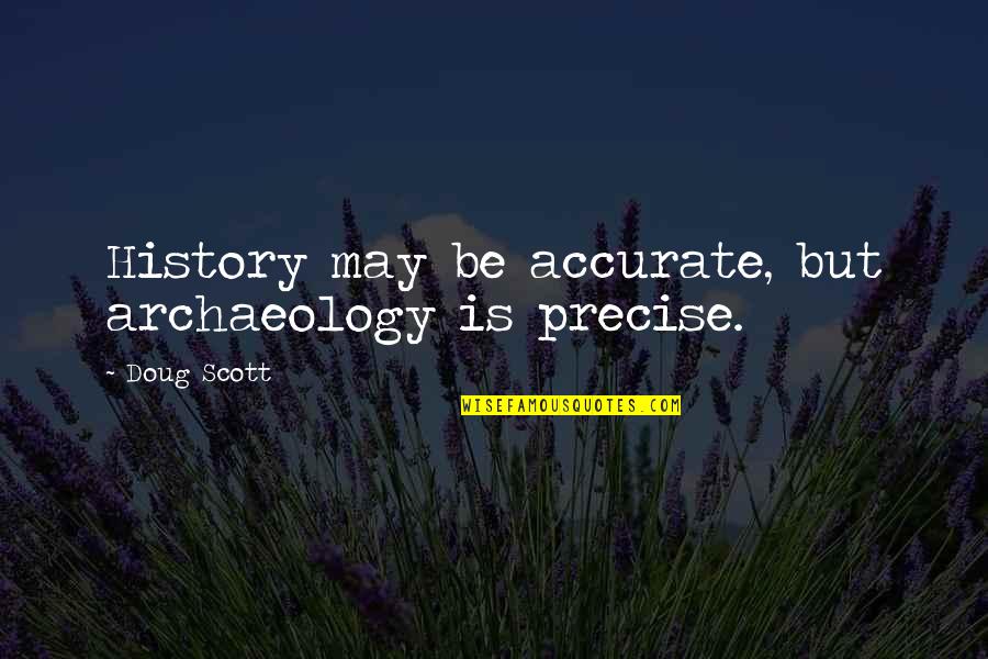 History Archaeology Quotes By Doug Scott: History may be accurate, but archaeology is precise.