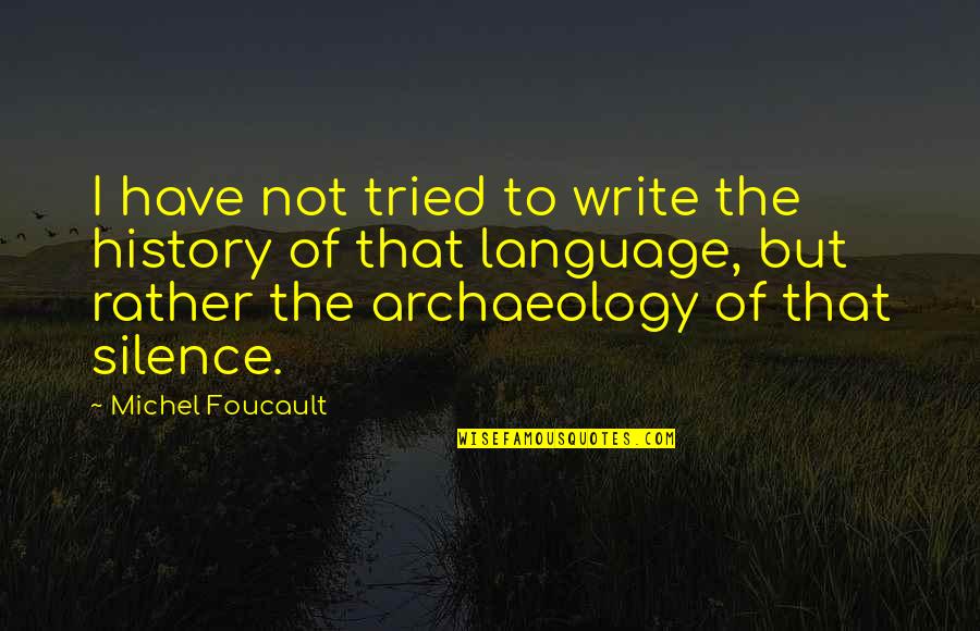 History Archaeology Quotes By Michel Foucault: I have not tried to write the history