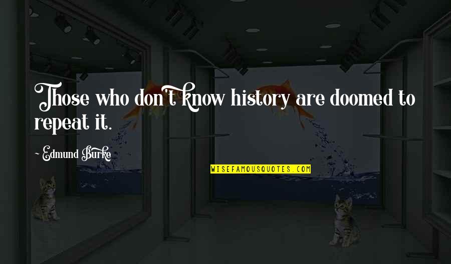 History Are Doomed To Repeat It Quotes By Edmund Burke: Those who don't know history are doomed to History Are Doomed To Repeat It Quotes By Edmund Burke: Those who don't know history are doomed to