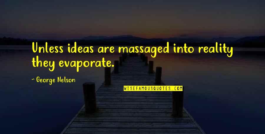 History Being Important Quotes By George Nelson: Unless ideas are massaged into reality they evaporate. History Being Important Quotes By George Nelson: Unless ideas are massaged into reality they evaporate.