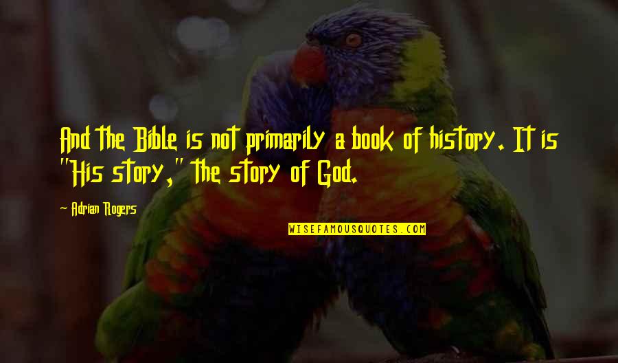 History Bible Quotes By Adrian Rogers: And the Bible is not primarily a book