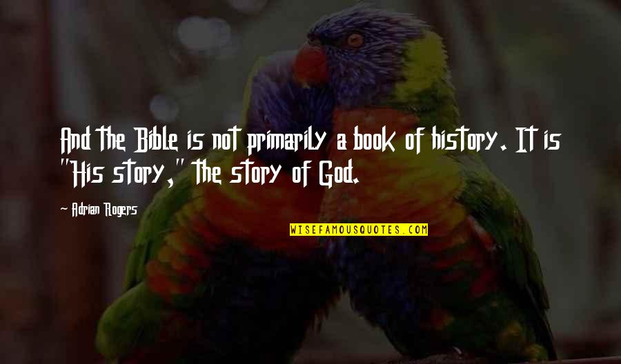 History Book Quotes By Adrian Rogers: And the Bible is not primarily a book
