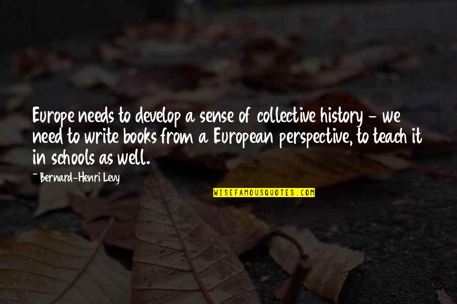 History Book Quotes By Bernard-Henri Levy: Europe needs to develop a sense of collective