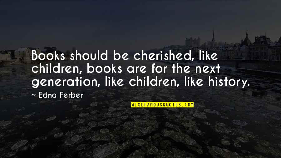 History Book Quotes By Edna Ferber: Books should be cherished, like children, books are