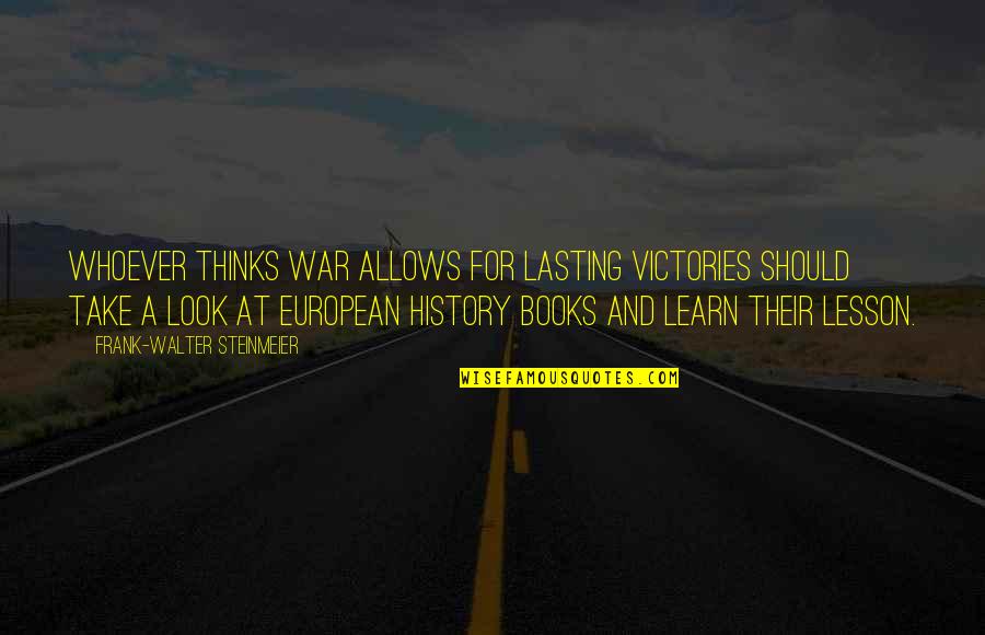 History Book Quotes By Frank-Walter Steinmeier: Whoever thinks war allows for lasting victories should