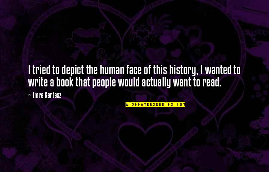 History Book Quotes By Imre Kertesz: I tried to depict the human face of History Book Quotes By Imre Kertesz: I tried to depict the human face of