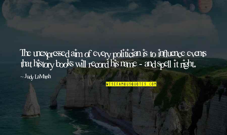 History Book Quotes By Judy LaMarsh: The unexpressed aim of every politician is to