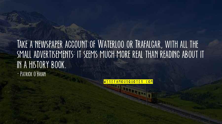 History Book Quotes By Patrick O'Brian: Take a newspaper account of Waterloo or Trafalgar,