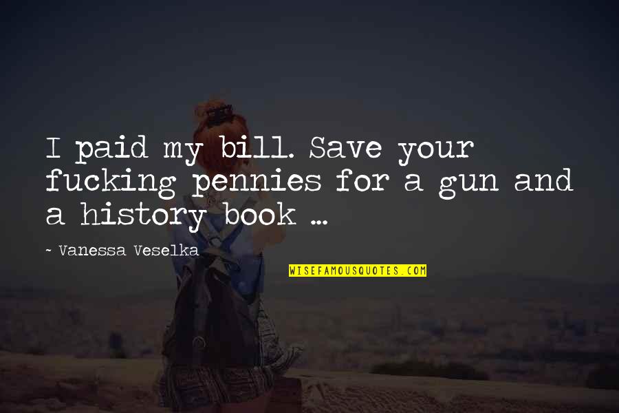 History Book Quotes By Vanessa Veselka: I paid my bill. Save your fucking pennies