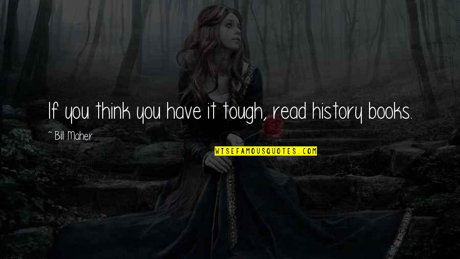 History Books Quotes By Bill Maher: If you think you have it tough, read History Books Quotes By Bill Maher: If you think you have it tough, read