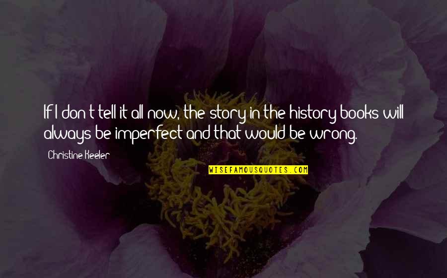 History Books Quotes By Christine Keeler: If I don't tell it all now, the History Books Quotes By Christine Keeler: If I don't tell it all now, the