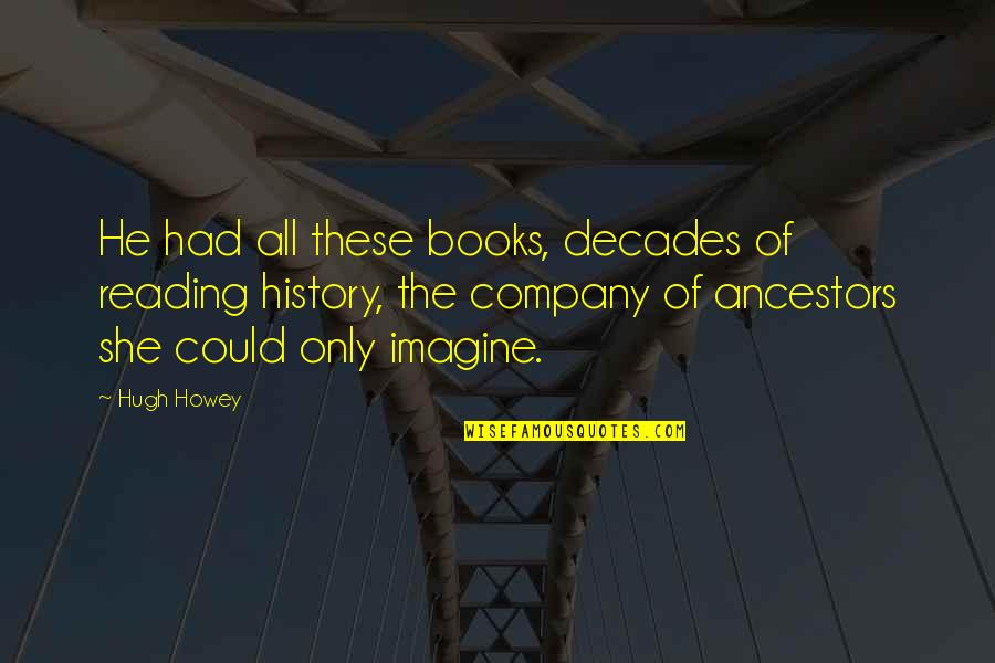 History Books Quotes By Hugh Howey: He had all these books, decades of reading History Books Quotes By Hugh Howey: He had all these books, decades of reading