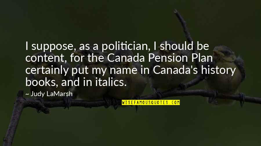 History Books Quotes By Judy LaMarsh: I suppose, as a politician, I should be History Books Quotes By Judy LaMarsh: I suppose, as a politician, I should be