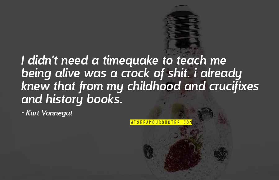 History Books Quotes By Kurt Vonnegut: I didn't need a timequake to teach me History Books Quotes By Kurt Vonnegut: I didn't need a timequake to teach me