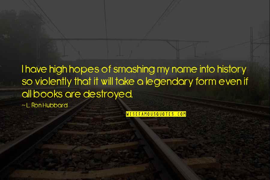 History Books Quotes By L. Ron Hubbard: I have high hopes of smashing my name History Books Quotes By L. Ron Hubbard: I have high hopes of smashing my name