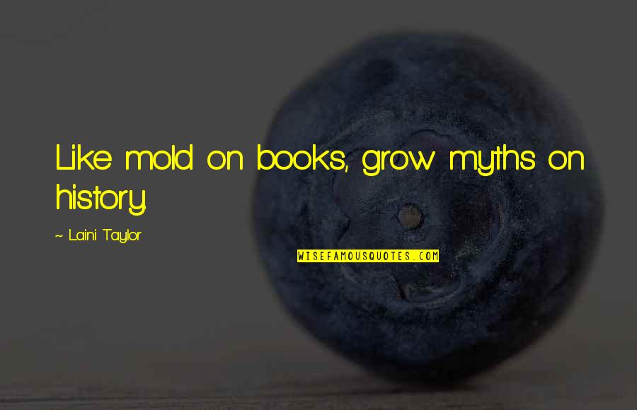 History Books Quotes By Laini Taylor: Like mold on books, grow myths on history. History Books Quotes By Laini Taylor: Like mold on books, grow myths on history.