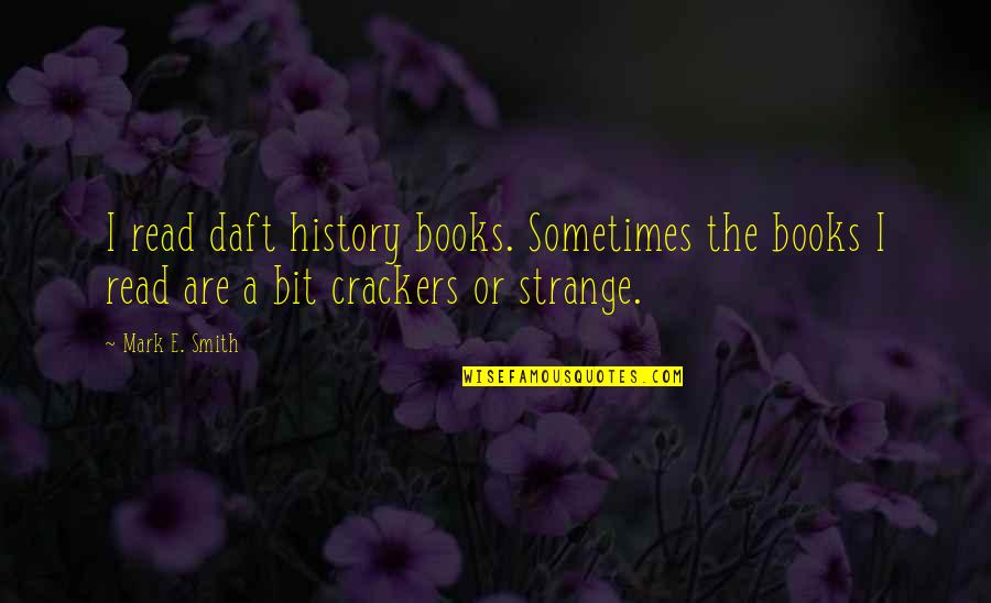 History Books Quotes By Mark E. Smith: I read daft history books. Sometimes the books History Books Quotes By Mark E. Smith: I read daft history books. Sometimes the books