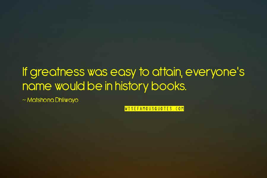 History Books Quotes By Matshona Dhliwayo: If greatness was easy to attain, everyone's name