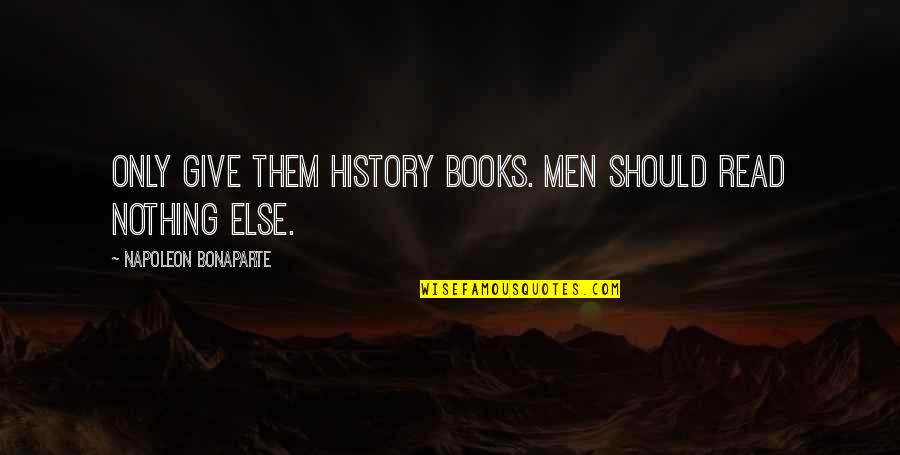 History Books Quotes By Napoleon Bonaparte: Only give them history books. Men should read History Books Quotes By Napoleon Bonaparte: Only give them history books. Men should read