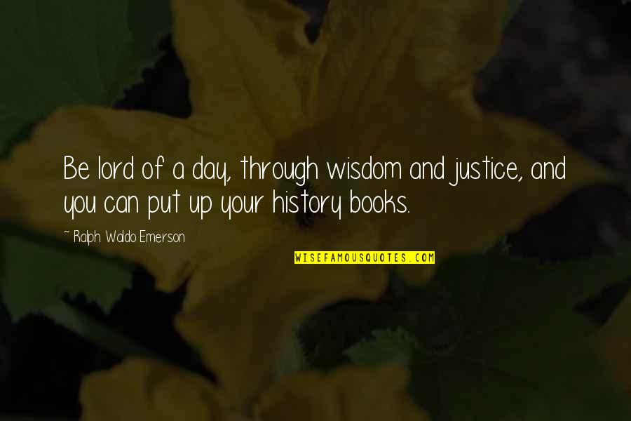 History Books Quotes By Ralph Waldo Emerson: Be lord of a day, through wisdom and History Books Quotes By Ralph Waldo Emerson: Be lord of a day, through wisdom and