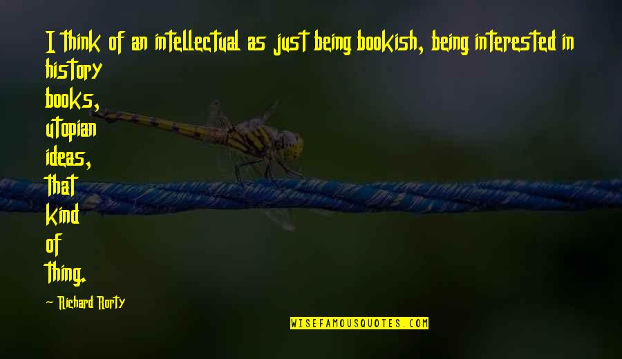 History Books Quotes By Richard Rorty: I think of an intellectual as just being History Books Quotes By Richard Rorty: I think of an intellectual as just being