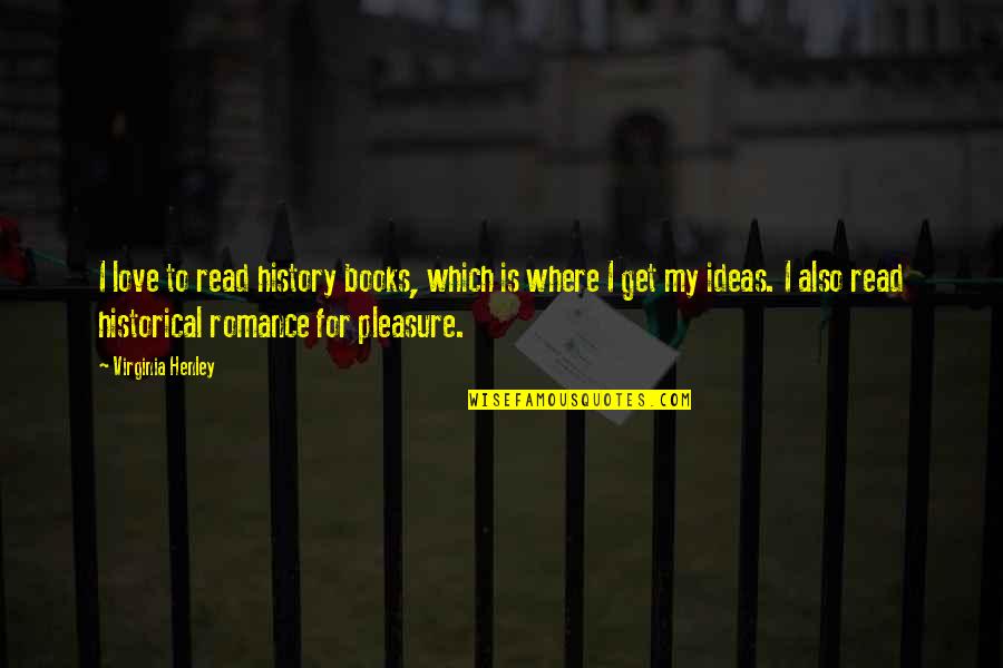 History Books Quotes By Virginia Henley: I love to read history books, which is History Books Quotes By Virginia Henley: I love to read history books, which is