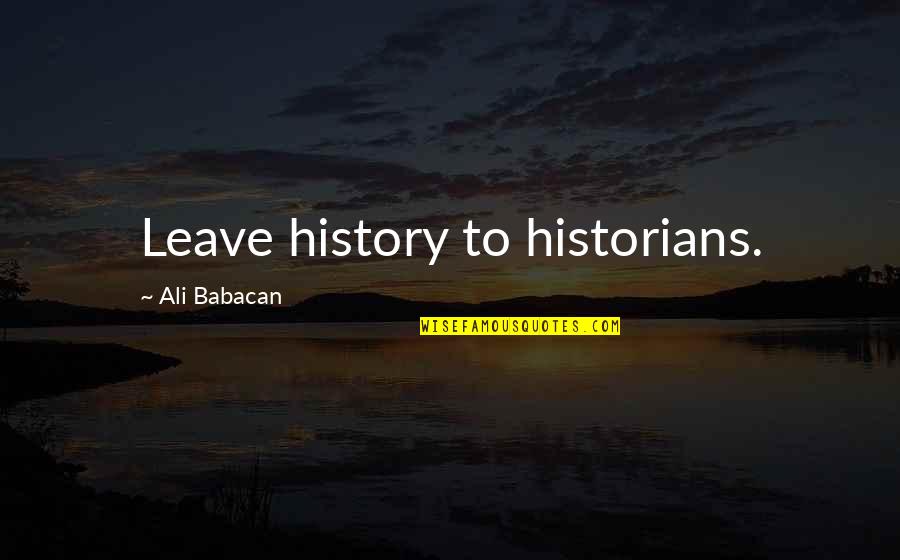 History By Historians Quotes By Ali Babacan: Leave history to historians.